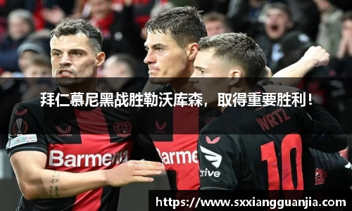 拜仁慕尼黑战胜勒沃库森，取得重要胜利！