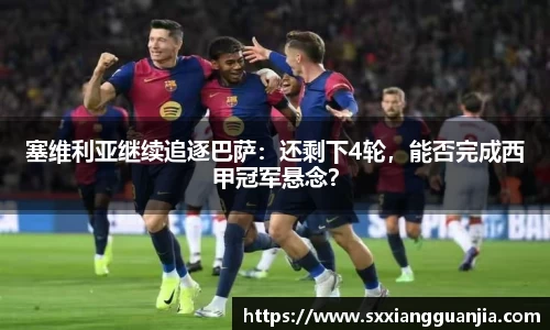 塞维利亚继续追逐巴萨：还剩下4轮，能否完成西甲冠军悬念？