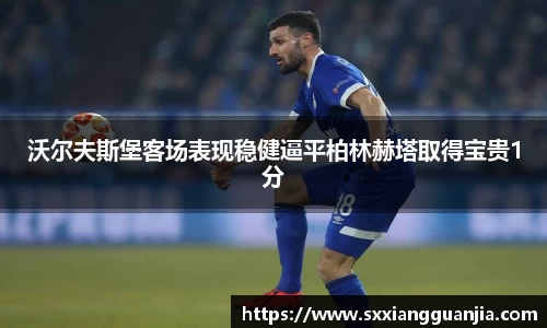 沃尔夫斯堡客场表现稳健逼平柏林赫塔取得宝贵1分