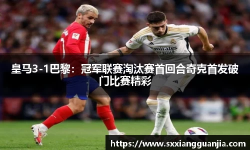 皇马3-1巴黎：冠军联赛淘汰赛首回合奇克首发破门比赛精彩
