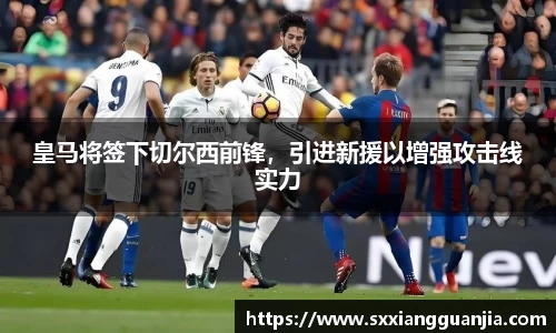皇马将签下切尔西前锋，引进新援以增强攻击线实力