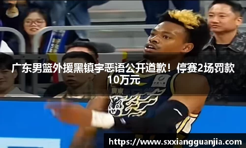 广东男篮外援黑镇宇恶语公开道歉！停赛2场罚款10万元
