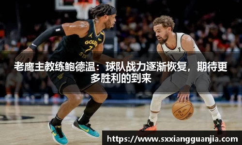 老鹰主教练鲍德温：球队战力逐渐恢复，期待更多胜利的到来