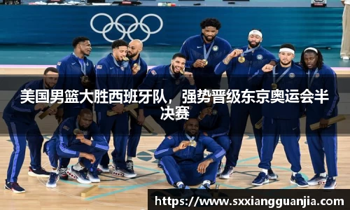 美国男篮大胜西班牙队，强势晋级东京奥运会半决赛