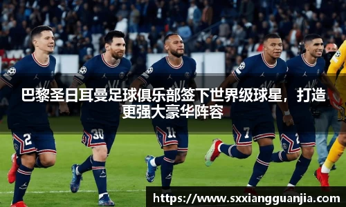 巴黎圣日耳曼足球俱乐部签下世界级球星，打造更强大豪华阵容