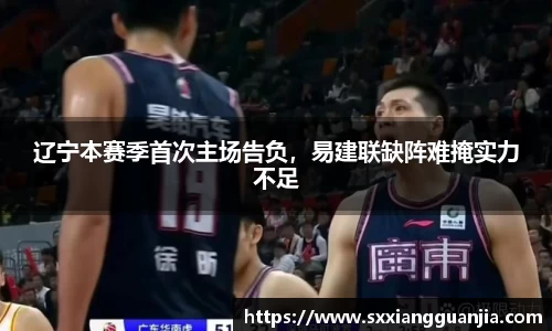 辽宁本赛季首次主场告负，易建联缺阵难掩实力不足