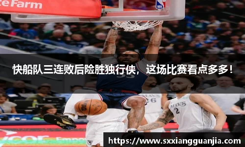 快船队三连败后险胜独行侠，这场比赛看点多多！