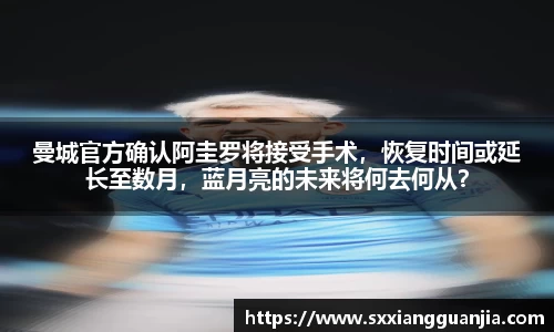 曼城官方确认阿圭罗将接受手术，恢复时间或延长至数月，蓝月亮的未来将何去何从？