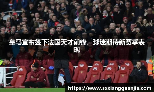 皇马宣布签下法国天才前锋，球迷期待新赛季表现