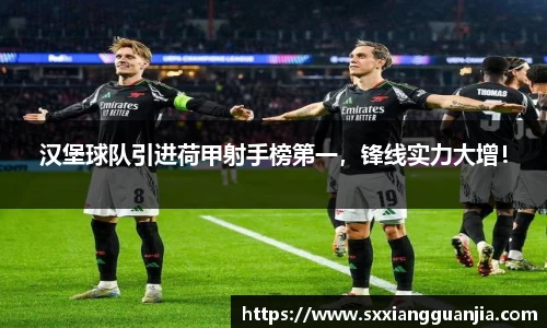 汉堡球队引进荷甲射手榜第一，锋线实力大增！