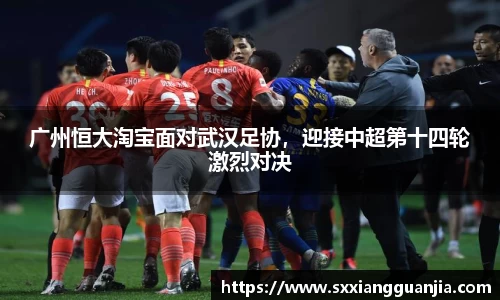 广州恒大淘宝面对武汉足协，迎接中超第十四轮激烈对决