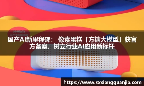 国产AI新里程碑： 像素蛋糕「方糖大模型」获官方备案，树立行业AI应用新标杆