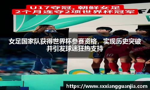女足国家队获得世界杯参赛资格，实现历史突破并引发球迷狂热支持