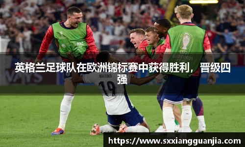 英格兰足球队在欧洲锦标赛中获得胜利，晋级四强
