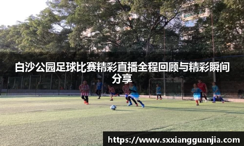 白沙公园足球比赛精彩直播全程回顾与精彩瞬间分享