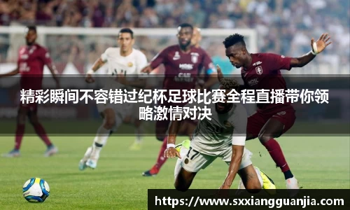 精彩瞬间不容错过纪杯足球比赛全程直播带你领略激情对决