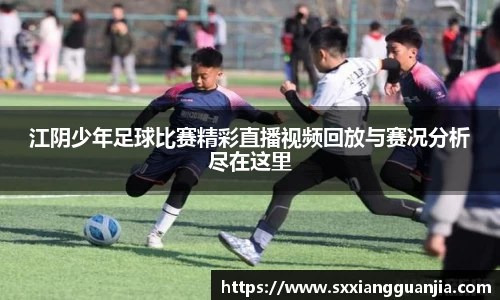 江阴少年足球比赛精彩直播视频回放与赛况分析尽在这里