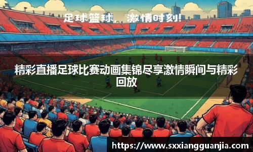 精彩直播足球比赛动画集锦尽享激情瞬间与精彩回放