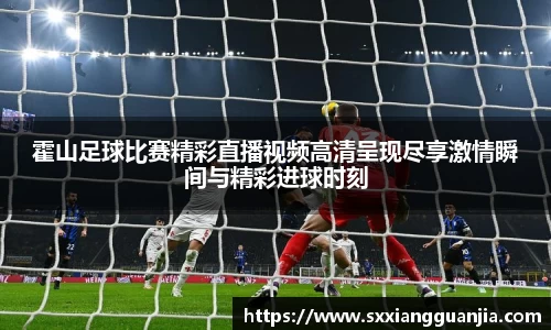 霍山足球比赛精彩直播视频高清呈现尽享激情瞬间与精彩进球时刻