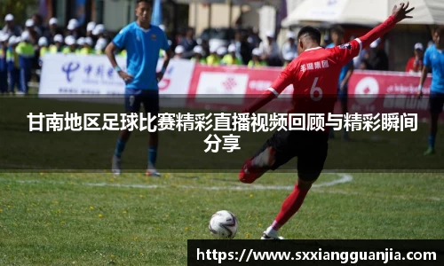 甘南地区足球比赛精彩直播视频回顾与精彩瞬间分享