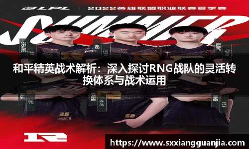 和平精英战术解析：深入探讨RNG战队的灵活转换体系与战术运用