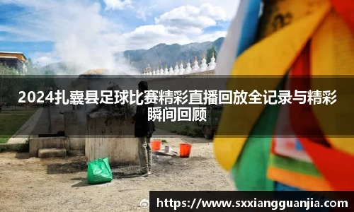 2024扎囊县足球比赛精彩直播回放全记录与精彩瞬间回顾