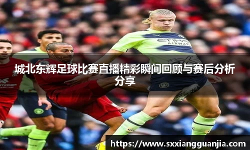 城北东辉足球比赛直播精彩瞬间回顾与赛后分析分享