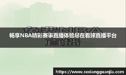 畅享NBA精彩赛事直播体验尽在看球直播平台