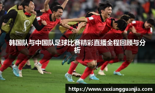 韩国队与中国队足球比赛精彩直播全程回顾与分析