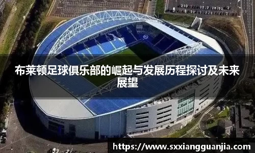 布莱顿足球俱乐部的崛起与发展历程探讨及未来展望